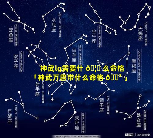 神武lg需要什 🦟 么命格「神武万兽带什么命格 🐳 」
